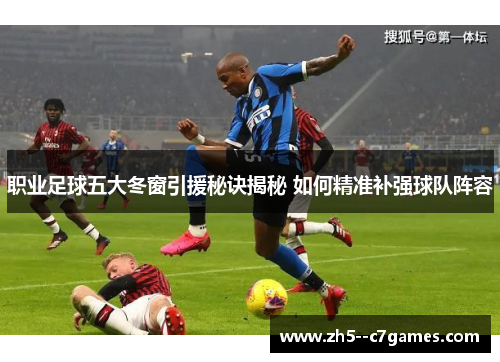 职业足球五大冬窗引援秘诀揭秘 如何精准补强球队阵容 职业足球五大冬窗引援秘诀揭秘 如何精准补强球队阵容