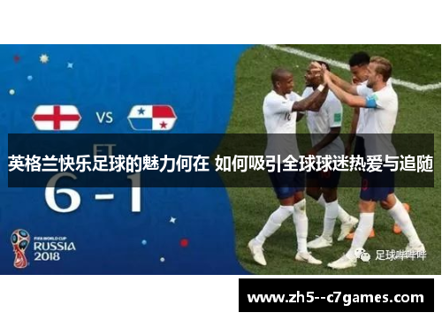 英格兰快乐足球的魅力何在 如何吸引全球球迷热爱与追随 英格兰快乐足球的魅力何在 如何吸引全球球迷热爱与追随