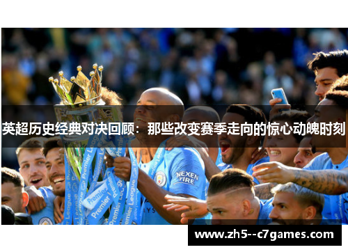英超历史经典对决回顾:那些改变赛季走向的惊心动魄时刻 英超历史经典对决回顾:那些改变赛季走向的惊心动魄时刻