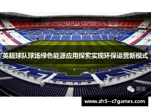 英超球队球场绿色能源应用探索实现环保运营新模式 英超球队球场绿色能源应用探索实现环保运营新模式