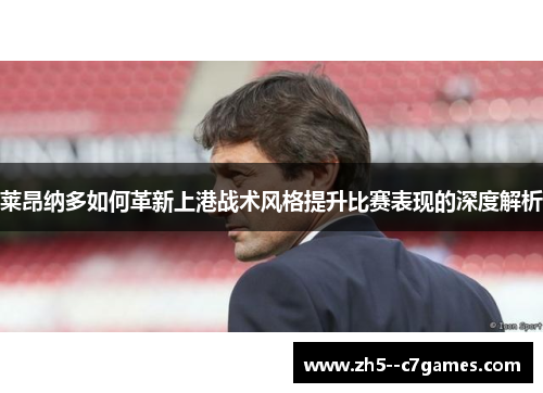 莱昂纳多如何革新上港战术风格提升比赛表现的深度解析