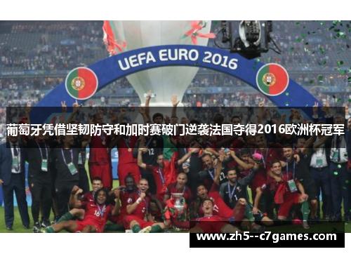 葡萄牙凭借坚韧防守和加时赛破门逆袭法国夺得2016欧洲杯冠军 葡萄牙凭借坚韧防守和加时赛破门逆袭法国夺得2016欧洲杯冠军