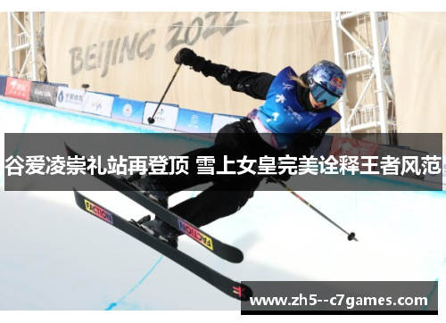 谷爱凌崇礼站再登顶 雪上女皇完美诠释王者风范 谷爱凌崇礼站再登顶 雪上女皇完美诠释王者风范