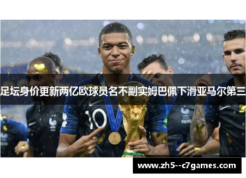 足坛身价更新两亿欧球员名不副实姆巴佩下滑亚马尔第三 足坛身价更新两亿欧球员名不副实姆巴佩下滑亚马尔第三