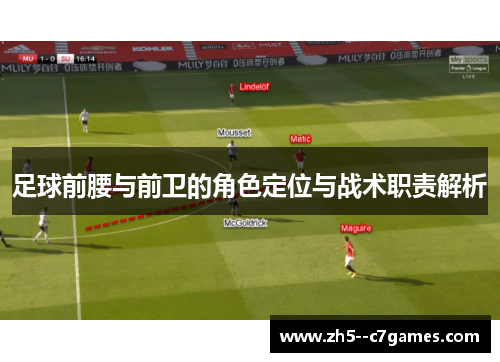 足球前腰与前卫的角色定位与战术职责解析 足球前腰与前卫的角色定位与战术职责解析