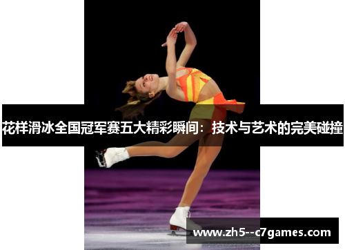 花样滑冰全国冠军赛五大精彩瞬间:技术与艺术的完美碰撞 花样滑冰全国冠军赛五大精彩瞬间:技术与艺术的完美碰撞