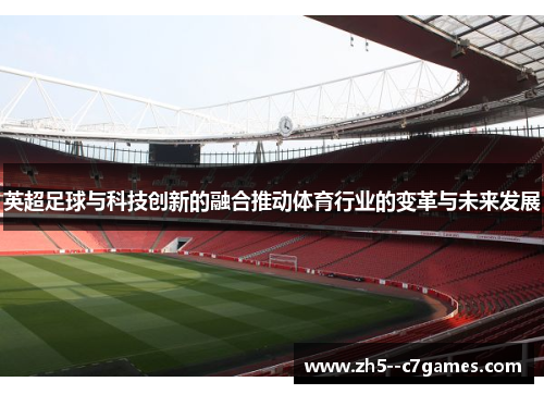 英超足球与科技创新的融合推动体育行业的变革与未来发展 英超足球与科技创新的融合推动体育行业的变革与未来发展