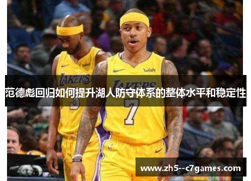 范德彪回归如何提升湖人防守体系的整体水平和稳定性 范德彪回归如何提升湖人防守体系的整体水平和稳定性