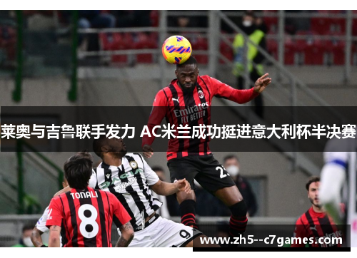 莱奥与吉鲁联手发力 AC米兰成功挺进意大利杯半决赛