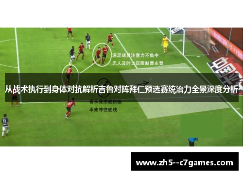 从战术执行到身体对抗解析吉鲁对阵拜仁预选赛统治力全景深度分析 从战术执行到身体对抗解析吉鲁对阵拜仁预选赛统治力全景深度分析