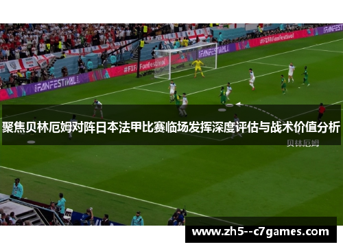 聚焦贝林厄姆对阵日本法甲比赛临场发挥深度评估与战术价值分析 聚焦贝林厄姆对阵日本法甲比赛临场发挥深度评估与战术价值分析