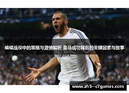 蝙蝠战役中的策略与激情解析 皇马成功背后的关键因素与故事
