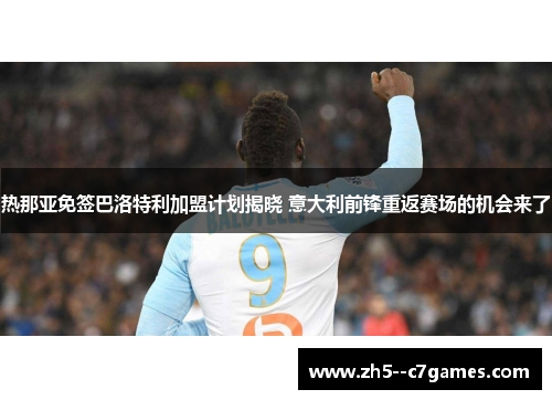 热那亚免签巴洛特利加盟计划揭晓 意大利前锋重返赛场的机会来了
