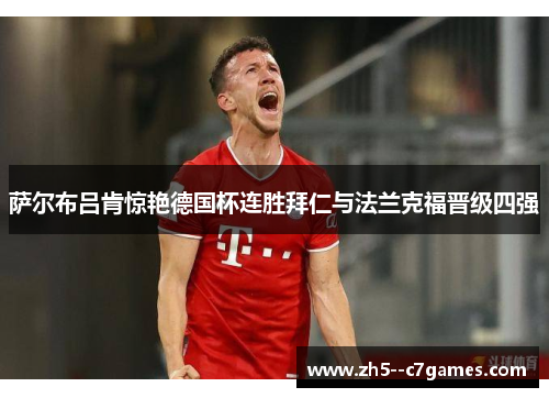 萨尔布吕肯惊艳德国杯连胜拜仁与法兰克福晋级四强 萨尔布吕肯惊艳德国杯连胜拜仁与法兰克福晋级四强