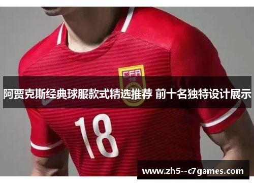 阿贾克斯经典球服款式精选推荐 前十名独特设计展示