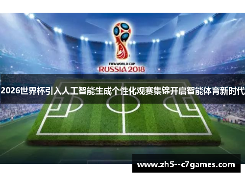 2026世界杯引入人工智能生成个性化观赛集锦开启智能体育新时代