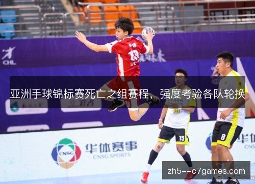 亚洲手球锦标赛死亡之组赛程,强度考验各队轮换 亚洲手球锦标赛死亡之组赛程,强度考验各队轮换