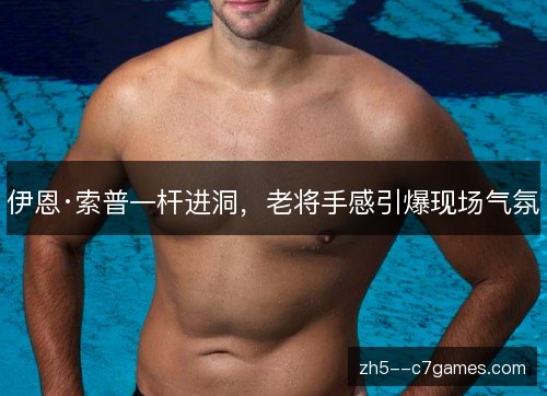伊恩·索普一杆进洞，老将手感引爆现场气氛